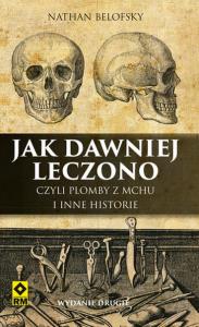 Jak dawniej leczono, czyli plomby z mchu i inne.... Autor: Nathan Belofsky. Dobreksiazki.pl Okładka książki Jak dawniej leczono, czyli plomby z mchu i inne...