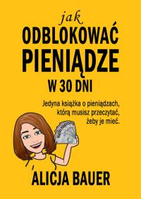 Jak odblokować pieniądze w 30 dni. Autor: Bauer Alicja. Dobreksiazki.pl Okładka książki Jak odblokować pieniądze w 30 dni