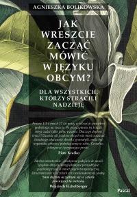 JAK WRESZCIE ZACZĄĆ MÓWIĆ W JĘZYKU OBCYM DLA WSZYSTKICH TYCH KTÓRZY STRACILI NADZIEJĘ. Autor: AGNIESZKA BOLIKOWSKA. Dobreksiazki.pl Okładka książki JAK WRESZCIE ZACZĄĆ MÓWIĆ W JĘZYKU OBCYM DLA WSZYSTKICH TYCH KTÓRZY STRACILI NADZIEJĘ