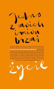 Jedno z moich imion brzmi życie.. Autor: Opracowanie zbiorowe. Dobreksiazki.pl Okładka książki Jedno z moich imion brzmi życie.