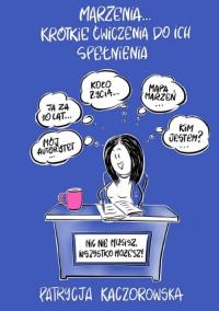 Marzenia… krótkie ćwiczenia do ich spełnienia. Autor: Kaczorowska Patrycja. Dobreksiazki.pl Okładka książki Marzenia… krótkie ćwiczenia do ich spełnienia