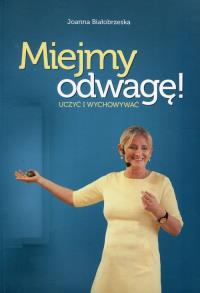 Miejmy odwagę uczyć i wychowywać. Autor: Joanna Białobrzeska. Dobreksiazki.pl Okładka książki Miejmy odwagę uczyć i wychowywać