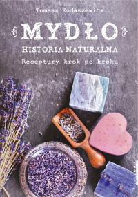 MYDŁO HISTORIA NATURALNA RECEPTURY KROK PO KROKU. Autor: TOMASZ KUDASZEWICZ. Dobreksiazki.pl Okładka książki MYDŁO HISTORIA NATURALNA RECEPTURY KROK PO KROKU