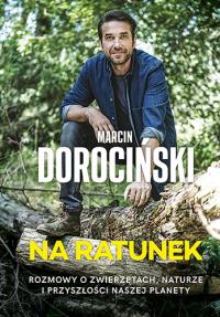 Na ratunek. Rozmowy o zwierzętach, naturze i przyszłości naszej planety. Autor: Marcin Dorociński. Dobreksiazki.pl Okładka książki Na ratunek. Rozmowy o zwierzętach, naturze i przyszłości naszej planety