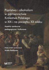 Pijaństwo i alkoholizm w piśmiennictwie Królestwa Polskiego w XIX i na początku XX wieku. Autor: Bołdyrew Aneta. Dobreksiazki.pl Okładka książki Pijaństwo i alkoholizm w piśmiennictwie Królestwa Polskiego w XIX i na początku XX wieku