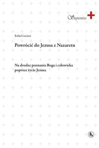 Powrócić do Jezusa z Nazaretu. Autor: Rafael Luciani. Dobreksiazki.pl Okładka książki Powrócić do Jezusa z Nazaretu