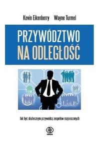Przywództwo na odległość. Jak być skutecznym.... Autor: Eikenberry Kevin, Turmel Wayne. Dobreksiazki.pl Okładka książki Przywództwo na odległość. Jak być skutecznym...