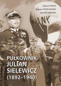 Pułkownik Julian Sielewicz (1892-1940). Autor: Kozak Zygmunt, Moszumański Zbigniew, Szczepański Jacek. Dobreksiazki.pl Okładka książki Pułkownik Julian Sielewicz (1892-1940)