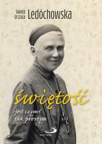 Świętość jest czymś tak prostym. Autor: Urszula Święta Ledóchowska. Dobreksiazki.pl Okładka książki Świętość jest czymś tak prostym