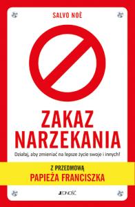 Zakaz narzekania Działaj aby zmieniać na lepsze życie swoje i innych. Z przedmową papieża Francisz. Autor: Salvo Noè. Dobreksiazki.pl Okładka książki Zakaz narzekania Działaj aby zmieniać na lepsze życie swoje i innych. Z przedmową papieża Francisz