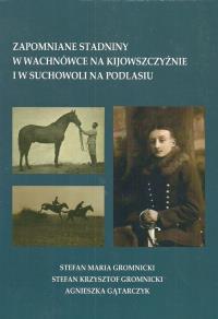 Zapomniane stadniny w Wachnówce na Kijowszczyźnie i w Suchowoli na Podlasiu. Autor: Gromnicki Stefan Maria, Gromnicki Stefan Krzysztof, Gątarczyk Agnieszka. Dobreksiazki.pl Okładka książki Zapomniane stadniny w Wachnówce na Kijowszczyźnie i w Suchowoli na Podlasiu