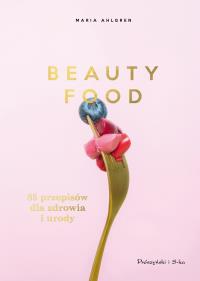 Beauty Food. 85 przepisów dla zdrowia i urody. Autor: Maria Ahlgren. Dobreksiazki.pl Okładka książki Beauty Food. 85 przepisów dla zdrowia i urody