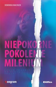 Niepokorne pokolenie milenium. Autor: Maciołek Dominika. Dobreksiazki.pl Okładka książki Niepokorne pokolenie milenium