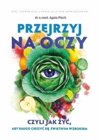 Przejrzyj na oczy czyli jak żyć, aby długo cieszyć się świetnym wzrokiem. Autor: Plech Agata. Dobreksiazki.pl Okładka książki Przejrzyj na oczy czyli jak żyć, aby długo cieszyć się świetnym wzrokiem