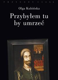 Przybyłem tu by umrzeć. Autor: Kubińska Olga. Dobreksiazki.pl Okładka książki Przybyłem tu by umrzeć