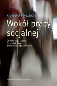 Wokół pracy socjalnej. Autor: Frysztacki Krzysztof. Dobreksiazki.pl Okładka książki Wokół pracy socjalnej