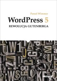 WordPress 5 Rewolucja Gutenberga. Autor: Wimmer Paweł. Dobreksiazki.pl Okładka książki WordPress 5 Rewolucja Gutenberga