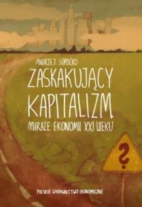 Zaskakujący kapitalizm. Miraże ekonomii XXI wieku. Autor: Sopoćko Andrzej. Dobreksiazki.pl Okładka książki Zaskakujący kapitalizm. Miraże ekonomii XXI wieku