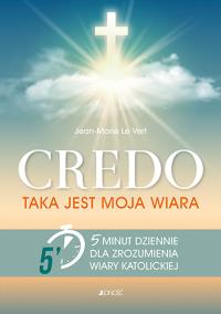 CREDO TAKA JEST MOJA WIARA 5 MINUT DZIENNIE DLA ZROZUMIENIA WIARY KATOLICKIEJ. Autor: JEAN-MARIE LE VERT. Dobreksiazki.pl Okładka książki CREDO TAKA JEST MOJA WIARA 5 MINUT DZIENNIE DLA ZROZUMIENIA WIARY KATOLICKIEJ