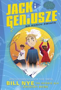 Jack i geniusze Na końcu świata. Autor: Bill Nye, Gregory Mone. Dobreksiazki.pl Okładka książki Jack i geniusze Na końcu świata
