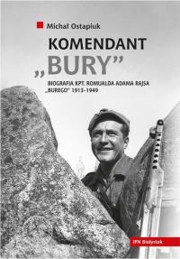 Komendant Bury Biografia kapitana Romualda Adama Rajsa (1913-1949). Autor: Ostapiuk Michał. Dobreksiazki.pl Okładka książki Komendant Bury Biografia kapitana Romualda Adama Rajsa (1913-1949)