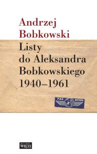Listy do Aleksandra Bobkowskiego 1940-1961. Autor: Bobkowski Andrzej. Dobreksiazki.pl Okładka książki Listy do Aleksandra Bobkowskiego 1940-1961