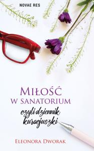 Miłość w sanatorium, czyli dziennik kuracjuszki. Autor: Eleonora Dworak. Dobreksiazki.pl Okładka książki Miłość w sanatorium, czyli dziennik kuracjuszki