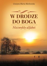 W DRODZE DO BOGA NIEZWYKŁY ALFABET. Autor: GRAŻYNA MARIA MARKOWSKA. Dobreksiazki.pl Okładka książki W DRODZE DO BOGA NIEZWYKŁY ALFABET