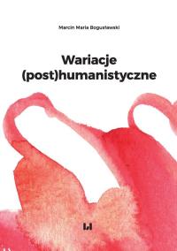 Wariacje (post)humanistyczne. Autor: Bogusławski Marcin Maria. Dobreksiazki.pl Okładka książki Wariacje (post)humanistyczne