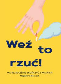 WEŹ TO RZUĆ JAK BEZBOLEŚNIE SKOŃCZYĆ Z PALENIEM. Autor: MAGDALENA BŁASZCZAK. Dobreksiazki.pl Okładka książki WEŹ TO RZUĆ JAK BEZBOLEŚNIE SKOŃCZYĆ Z PALENIEM