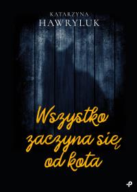 Wszystko zaczyna się od kota. Autor: Hawryluk Katarzyna. Dobreksiazki.pl Okładka książki Wszystko zaczyna się od kota