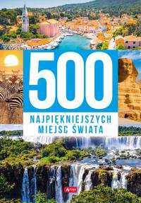 500 najpiękniejszych miejsc świata. Autor: Opracowanie zbiorowe. Dobreksiazki.pl Okładka książki 500 najpiękniejszych miejsc świata