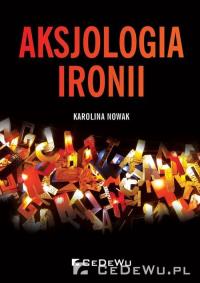 Aksjologia ironii. Autor: Nowakowska Karolina. Dobreksiazki.pl Okładka książki Aksjologia ironii