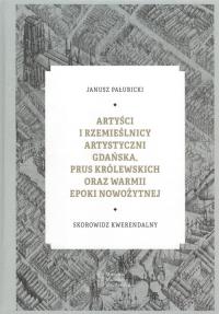 Artyści i rzemieślnicy artystyczni Gdańska, Prus Królewskich oraz Warmii epoki nowożytnej / Muzeum N. Autor: Pałubicki Janusz. Dobreksiazki.pl Okładka książki Artyści i rzemieślnicy artystyczni Gdańska, Prus Królewskich oraz Warmii epoki nowożytnej / Muzeum N