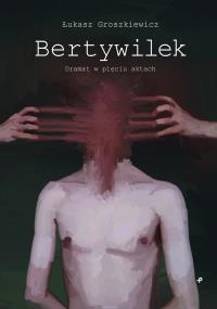 BERTYWILEK DRAMAT W PIĘCIU AKTACH. Autor: ŁUKASZ GROSZKIEWICZ. Dobreksiazki.pl Okładka książki BERTYWILEK DRAMAT W PIĘCIU AKTACH