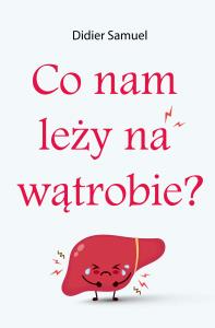 Co nam leży na wątrobie. Autor: Didier Samuel. Dobreksiazki.pl Okładka książki Co nam leży na wątrobie