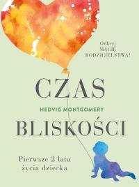 Czas bliskości. Pierwsze 2 lata życia dziecka. Autor: Hedvig Montgomery, Beata Jurak. Dobreksiazki.pl Okładka książki Czas bliskości. Pierwsze 2 lata życia dziecka