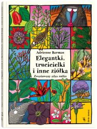 ELEGANTKI TRUCICIELKI I INNE ZIÓŁKA ZWARIOWANY ATLAS ROŚLIN. Autor: Barman Adrienne. Dobreksiazki.pl Okładka książki ELEGANTKI TRUCICIELKI I INNE ZIÓŁKA ZWARIOWANY ATLAS ROŚLIN