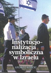 Instytucjonalizacja symboliczna w Izraelu. Autor: Kozicki Andrzej. Dobreksiazki.pl Okładka książki Instytucjonalizacja symboliczna w Izraelu