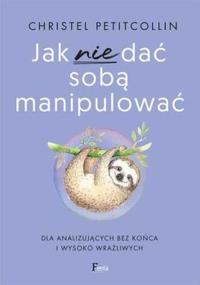 Jak nie dać sobą manipulować. Autor: Petitcollin Christel. Dobreksiazki.pl Okładka książki Jak nie dać sobą manipulować