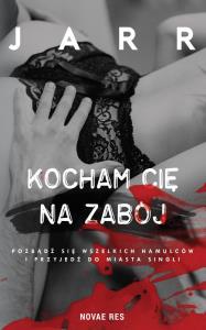 KOCHAM CIĘ NA ZABÓJ. Autor: Jarr. Dobreksiazki.pl Okładka książki KOCHAM CIĘ NA ZABÓJ