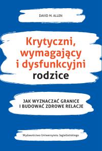 Krytyczni wymahający i dysfunkcyjni rodzice. Autor: Allen David A.. Dobreksiazki.pl Okładka książki Krytyczni wymahający i dysfunkcyjni rodzice