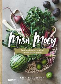 Misa Mocy. Przewodnik po kuchni zmieniającej świat. Autor: Ewa Ługowska. Dobreksiazki.pl Okładka książki Misa Mocy. Przewodnik po kuchni zmieniającej świat