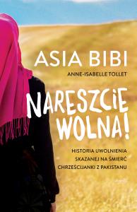 NARESZCIE WOLNA HISTORIA UWOLNIENIA SKAZANEJ NA ŚMIERĆ CHRZEŚCIJANKI Z PAKISTANU. Autor: Bibi Asia, ANNE-ISABELLE TOLLET. Dobreksiazki.pl Okładka książki NARESZCIE WOLNA HISTORIA UWOLNIENIA SKAZANEJ NA ŚMIERĆ CHRZEŚCIJANKI Z PAKISTANU
