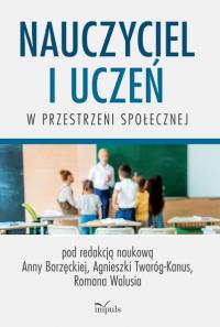 Nauczyciel i uczeń w przestrzeni społecznej. Autor: Borzęcka Anna, Agnieszka Twaróg-Kanus, Roman Waluś. Dobreksiazki.pl Okładka książki Nauczyciel i uczeń w przestrzeni społecznej