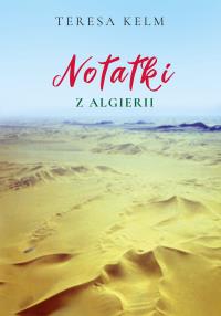 Notatki z Algierii. Autor: Kelm Teresa. Dobreksiazki.pl Okładka książki Notatki z Algierii