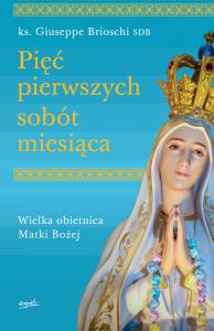 PIĘĆ PIERWSZYCH SOBÓT MIESIĄCA WIELKA OBIETNICA MATKI BOŻEJ. Autor: GIUSEPPE BRIOSCHI. Dobreksiazki.pl Okładka książki PIĘĆ PIERWSZYCH SOBÓT MIESIĄCA WIELKA OBIETNICA MATKI BOŻEJ