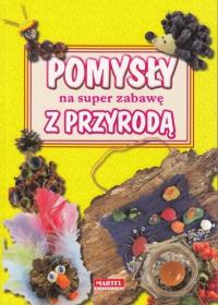 Pomysły na super zabawę z przyrodą. Autor: Opracowanie zbiorowe. Dobreksiazki.pl Okładka książki Pomysły na super zabawę z przyrodą