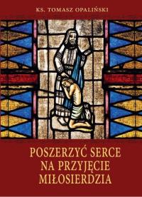 Poszerzyć serce na przyjęcie miłosierdzia. Autor: ks. Tomasz Opaliński. Dobreksiazki.pl Okładka książki Poszerzyć serce na przyjęcie miłosierdzia