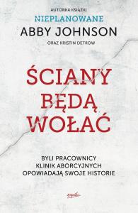 ŚCIANY BĘDĄ WOŁAĆ BYLI PRACOWNICY KLINIK ABORCYJNYCH OPOWIADAJĄ SWOJE HISTORIE. Autor: Abby Johnson, KRISTIN DETROW. Dobreksiazki.pl Okładka książki ŚCIANY BĘDĄ WOŁAĆ BYLI PRACOWNICY KLINIK ABORCYJNYCH OPOWIADAJĄ SWOJE HISTORIE
